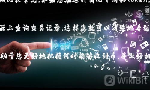 在讨论如何获取和兑换Token的过程中，有几个因素会影响您何时能收到币。以下是一些常见的情况和建议，帮助您更好地理解这个过程。

Token的发行和分配
一般来说，Token的发行和分配是在项目成功启动后进行的。不同的项目可能有不同的时间表和机制。例如，在一些ICO（初始代币发行）或IEO（初始交易所发行）中，您必须在规定的时间内购买Token，一旦销售结束，Token通常会在24小时到一周内分配到您的钱包中。

购买方式
如果您是在交易所购买Token，那么币会在交易完成后立即反映在您的账户中。交易所通常会提供实时的交易确认，因此您只需要等待确认即可看到币在您的钱包中。

项目团队的执行能力
有些情况下，项目团队可能会拖延Token的发放，这可能是由于技术问题、团队内部的决策或其他挑战。在这些情况下，建议您关注项目的官方网站或社交媒体，了解最新的动态和公告。

区块链网络的速度
Token的转账速度也受到区块链网络的影响。有时网络的拥堵会导致交易确认延迟，这种情况在某些高需求时期比较常见。如果您在这种情况下购买Token，请耐心等待，因为这不在您的控制范围内。

如何确认您收到Token
一旦您购买了Token，您可能会想要确认自己是否收到币。您可以通过查看您所使用的钱包地址在区块链浏览器上查询交易记录。这样您就可以清楚地看到您的资产状态，确保没有任何问题。

总结
总体来说，收到Token的时间会因项目、购买方式、团队执行力及区块链网络等多种因素而异。了解这些因素，有助于您更好地把握何时能够收到币，并做好相应的准备。

如果您还有其他具体问题或需要了解更多信息，欢迎继续提问！