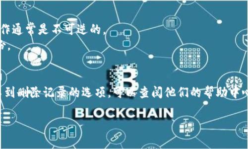 要删除Tokenim中的转账记录，通常需要遵循以下步骤，但请注意，具体步骤可能因应用更新或平台更改而有所不同。建议你参考Tokenim官方文档或联系客服以获取最新的信息。以下是一般的操作步骤：

### 删除转账记录的步骤

#### 1. 打开Tokenim应用
首先，确保你已经安装并登录到Tokenim应用。如果还没有安装，可以在应用商店下载。

#### 2. 找到转账记录
在应用的主界面上，寻找“转账”或“交易记录”选项，通常这个选项会在主菜单或账户页面的某个地方。

#### 3. 选择要删除的记录
在转账记录列表中，滚动查找你想要删除的转账项。通常每个记录旁边都会有一个“删除”或“编辑”的选项。

#### 4. 确认删除操作
点击“删除”后，应用可能会提示你确认这个操作。确认后，该记录通常会被删除。

#### 5. 刷新记录列表
删除完成后，刷新记录列表，以确保该记录不会再显示。

### 注意事项
- **不可逆性**：在执行删除操作前，确认你真的需要删除该记录，因为删除操作通常是不可逆的。
- **数据备份**：如果你可能需要这些记录，可以考虑在删除之前进行数据备份。

### 结语
其实，不同的应用和平台在操作流程上可能会有差异，如果你在Tokenim中找不到删除记录的选项，可以查阅他们的帮助中心或联系客服。他们会为你提供最新和最准确的信息。

希望这些信息对你有所帮助！如果还有其他问题，欢迎随时问我。