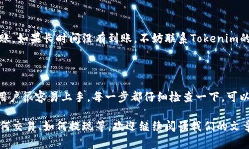 在讨论如何充值代币之前，我们需要了解Tokenim是什么，它的基本功能以及使用它的目的。Tokenim是一个数字资产管理平台，用户可以在这个平台上进行各种加密货币的交易、管理和投资。如果你想要使用Tokenim，首先需要了解如何给你的账户充值代币。

充值代币的步骤

充值代币其实并不复杂，只要按照以下步骤进行操作，你就可以顺利为你的Tokenim账户充值。

1. 创建账户

首先，你需要在Tokenim平台注册一个账户。进入Tokenim的官网，点击注册按钮，填写你的信息，包括邮箱地址和密码。记得选择一个强密码以提高账户的安全性。

2. 完成身份验证

为了保障平台的安全性，Tokenim通常会要求用户进行身份验证。这可能包括上传个人身份证明文件和进行视频验证。说真的，这一步可能花点时间，但这是保护你账户安全的重要措施。

3. 登陆账户

验证通过后，使用你刚刚注册的邮箱和密码登陆你的账户。这时候，你会看到一个非常友好的用户界面，左侧导航栏有充值、提现等选项。

4. 选择充值方式

Tokenim支持多种充值方式，比如银行转账、信用卡、加密货币转账等。你可以根据自己的方便选择一种适合的方式。

5. 输入充值金额

选择完充值方式后，系统会要求你输入充值金额。根据您账户中需要的代币数量，输入相应的金额。记得检查一下转换汇率，保证你能够准确充值。

6. 确认充值信息

在进行充值之前，系统会给出充值信息的概览，包括充值金额、付款方式和任何可能的手续费。请仔细确认，确保一切无误。

7. 完成支付

确认无误后，可以点击“确认支付”按钮。接下来，按照系统提供的支付指引完成支付手续。如果是用信用卡支付，可能需要进行一些额外的安全验证，比如输入一次性密码。

8. 验证充值状态

支付完成后，Tokenim会在几分钟内处理你的充值请求。你可以在账户页面查看充值状态，确保金额已经到账。如果长时间没有到账，不妨联系Tokenim的客服，询问具体情况。

总结

充值代币的过程虽然看似繁琐，但只要按照步骤进行，是非常容易的。而且，Tokenim的界面设计也很友好，用户很容易上手。每一步都仔细检查一下，可以避免不必要的错误。

在这个数字时代，了解各种加密货币的操作是很重要的。如果你还想了解关于Tokenim的其他功能，比如如何交易、如何提现等，欢迎继续阅读我们的文章，我们会提供更多独家的专家见解和秘诀，让你在数字货币的世界里畅通无阻。