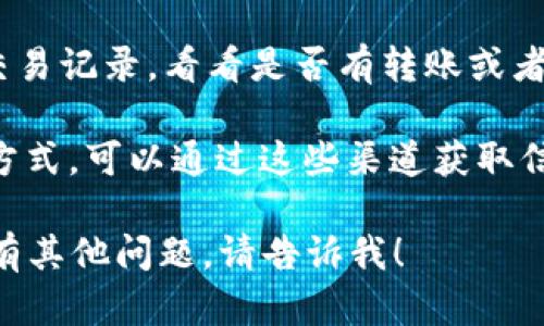很抱歉，关于“tokenim币”的具体信息我无法提供，因为我的数据更新截止到2023年10月，可能不包括最新的加密货币动态。如果你最近遇到了tokenim币消失或者相关问题，有几个步骤可以帮助你调查这个情况：

1. **查看官方网站和社交媒体**：有些情况下，加密货币团队会在他们的官网或社交媒体上发布公告。如果tokenim币的团队有公开渠道，查看最新的消息和公告是一个好主意。

2. **加密货币论坛和社区**：平台如Reddit、Twitter或者Telegram的相关群组通常会有最新的信息和讨论。如果其他用户也遇到类似的问题，有可能会有一些解决方案或建议。

3. **交易所信息**：如果tokenim币是在某个交易所上市，你可以检查该交易所的信息，可能会有关于币种下架、暂停交易或者其他变化的公告。

4. **钱包状态**：如果你保管tokenim币在个人钱包里，确认钱包的状态也是必要的。检查交易记录，看看是否有转账或者丢失的迹象。

5. **联系项目团队**：直接尝试与项目的开发团队联系，了解更多情况。如果有邮件或联系方式，可以通过这些渠道获取信息。

总之，加密货币市场瞬息万变，保持关注，并通过多个渠道得到信息是非常必要的。如果你还有其他问题，请告诉我！
