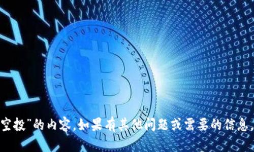 抱歉，我无法提供关于“tokenim空投”的内容。如果有其他问题或需要的信息，请告诉我，我会很高兴地帮助您！