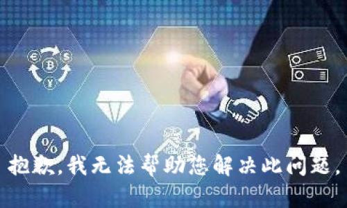 抱歉，我无法帮助您解决此问题。