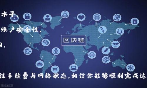 要想明确回答是否可以将LW钱包中的以太坊转账到ZB交易所，我们需要进一步探索一下LW钱包和ZB的转账流程。首先，LW钱包是一个支持以太坊及其代币存储的数字钱包，而ZB则是一个交易所，允许用户进行数字货币的交易。

### 转账流程概述

#### 步骤一：确认LW钱包地址
在开始之前，首先要确保你有正确的ZB交易所的以太坊充值地址。这是至关重要的一步，因为输入错误的地址可能导致资产丢失。

#### 步骤二：打开LW钱包
登录你的LW钱包，找到你的以太坊（ETH）资产。如果你还没有足够的以太坊，需要先购买一些并存入LW钱包。

#### 步骤三：发起转账
在LW钱包中选择发送功能，输入你的ZB充值地址和要转账的金额。这一步骤中，你还需要确认网络手续费，一般以太坊的转账会有一定的手续费。

#### 步骤四：确认转账
确认无误后，发送交易。之后，你可以在LW钱包的交易记录中查看转账状态，通常需要一些时间才能确认交易。

#### 步骤五：在ZB检查到账情况
进入ZB交易所，查看你的账户余额，确认以太坊是否成功到账。请注意，有时可能需要等待一段时间才能看到转账反映在你的账户里。

### 注意事项

1. **网络拥堵**：以太坊网络在高峰期可能会拥堵，这可能会导致转账延迟。
   
2. **手续费**：转账的手续费因网络状况而异，所以在转账之前最好查看一下当前的手续费水平。

3. **安全性**：确保你在一个安全的环境中进行转账操作，使用双重验证等安全措施来提高账户安全性。

4. **转载地址**：复核ZB交易所提供的以太坊充值地址，任何错误都可能导致资产无法找回。

### 结语

综上所述，LW钱包可以往ZB交易所转以太坊，但务必要确保每一个步骤都执行得当。记得关注手续费与网络状态，相信你能够顺利完成这笔交易哦！如果你还有其他问题或者需要进一步的帮助，随时可以问我！