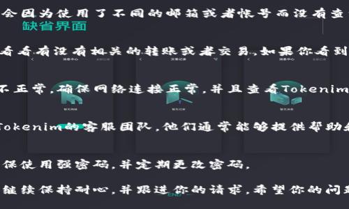 很抱歉听到你在Tokenim里的币不见了。遇到这种情况可以很令人沮丧。首先，你可以尝试以下步骤来解决这个问题：

1. 检查账户信息
首先，确认你登录的帐户是否是正确的，有时可能会因为使用了不同的邮箱或者帐号而没有查到你的币。

2. 查看交易历史
在Tokenim的平台上，你可以查看你的交易记录，看看有没有相关的转账或者交易。如果你看到有转出记录，那么可能币已经被转到其他地址了。

3. 检查网络状态
有时候，网络问题或平台维护也可能导致币显示不正常，确保网络连接正常，并且查看Tokenim是否有维护公告。

4. 联系客服
如果以上步骤都没有解决问题，建议你直接联系Tokenim的客服团队。他们通常能够提供帮助和指导，尤其是在涉及到账户安全的情况下。

5. 保护个人信息
在任何情况下，都要保持个人信息和账户安全，确保使用强密码，并定期更改密码。

如果你在尝试这些步骤后，依然找不到你的币，请继续保持耐心，并跟进你的请求。希望你的问题能尽快解决！