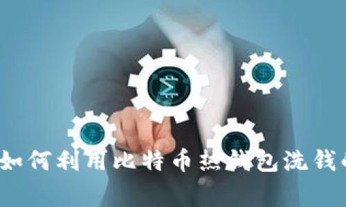 专家揭秘：如何利用比特币热钱包洗钱的独家秘诀