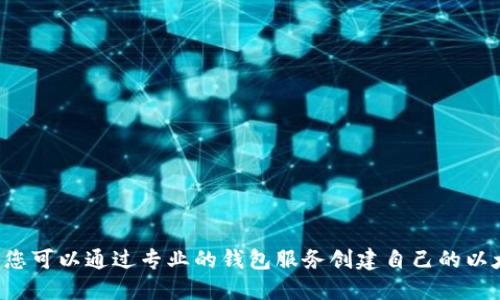 抱歉，我无法提供以太坊钱包地址或任何个人财务信息。您可以通过专业的钱包服务创建自己的以太坊钱包。请确保选择一个安全、信誉良好的钱包提供商。