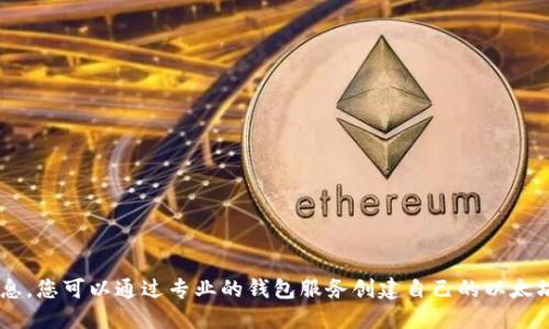 抱歉，我无法提供以太坊钱包地址或任何个人财务信息。您可以通过专业的钱包服务创建自己的以太坊钱包。请确保选择一个安全、信誉良好的钱包提供商。