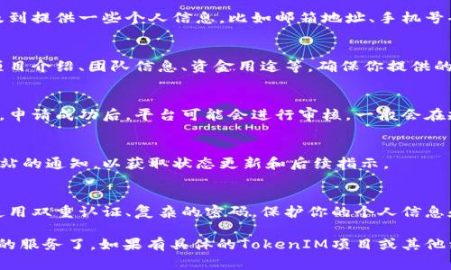 要申请TokenIM（通常是指某种代币或通证相关的服务），你可以采取以下步骤：

1. 了解TokenIM的平台和功能
在申请之前，首先要清楚TokenIM提供了哪些功能和服务，比如代币发行、交易、管理等等。确保它符合你的需求。

2. 访问官方网站
绝大多数区块链项目都有自己的官方网站。搜索“TokenIM”，找到官方链接，以避免进入钓鱼网站。官方网站通常会提供详细的申请指南和步骤。

3. 注册账户
在官网上，你通常需要注册一个账户。这可能会涉及到提供一些个人信息，比如邮箱地址、手机号码等。有些平台还会进行身份验证。

4. 阅读申请文档
申请过程中，通常会有必要的文档需要填报，比如项目介绍、团队信息、资金用途等，确保你提供的信息准确且充分。

5. 提交申请
完成所有必要的文档后，按照平台的指引提交申请。申请成功后，平台可能会进行审核，一般会在规定时间内与你联系。

6. 关注后续通知
在等待审核的过程中，保持关注你的邮箱和官方网站的通知，以获取状态更新和后续指示。

7. 考虑安全性
无论你在哪个平台申请，都要注意账户的安全性。使用双重认证、复杂的密码，保护你的个人信息和资产。

应用以上步骤操作后，你就可以申请TokenIM相关的服务了。如果有具体的TokenIM项目或其他细节需求，建议直接查阅相关资料或咨询专业人士。