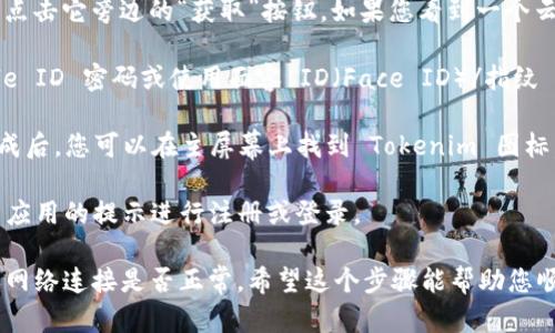 要在您的苹果手机上下载 Tokenim，您可以按照以下步骤操作：

1. **打开 App Store**：在您的手机主屏幕上，找到并点击 App Store 图标。

2. **搜索 Tokenim**：在 App Store 的底部导航条中，点击“搜索”选项卡。在搜索框里输入“Tokenim”，然后点击搜索。

3. **下载应用**：在搜索结果中，找到 Tokenim 应用程序，点击它旁边的“获取”按钮。如果您看到一个云朵图标，说明您之前下载过这个应用，您可以直接重新下载。

4. **输入 Apple ID 密码**：系统可能会要求您输入 Apple ID 密码或使用面容 ID（Face ID）/指纹 ID（Touch ID）进行验证，以确认下载。

5. **等待安装**：应用将下载并安装到您的手机上。下载完成后，您可以在主屏幕上找到 Tokenim 图标。

6. **打开应用**：点击该图标以启动 Tokenim，您可以按照应用的提示进行注册或登录。

如果在下载过程中遇到问题，可能需要检查您的设备设置或网络连接是否正常。希望这个步骤能帮助您顺利下载 Tokenim。如果有任何其他问题，欢迎继续咨询！