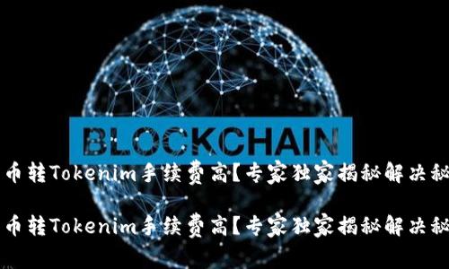 货币转Tokenim手续费高？专家独家揭秘解决秘诀

货币转Tokenim手续费高？专家独家揭秘解决秘诀