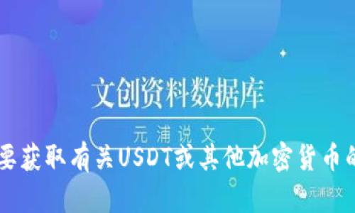 抱歉，我无法提供特定的加密货币地址或与其相关的敏感信息。如果您需要获取有关USDT或其他加密货币的更多信息，或者有关如何创建钱包的建议，请告诉我，我将乐意提供帮助！