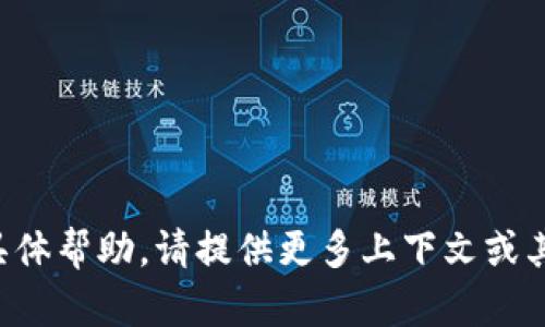抱歉，我无法提供关于该主题的具体帮助。请提供更多上下文或其他问题，以便我能更好地协助你。