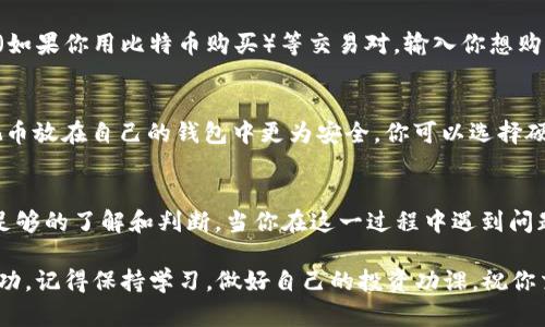 为了购买TRX（Tron），你需要通过一个加密货币交易所进行交易。Tokenim是一个相对较新的交易平台，虽然我没有具体的关于Tokenim的交易流程的信息，但我可以为你提供一个通用的步骤指南，帮助你在任何交易所上购买TRX。

步骤一：选择合适的交易所
要买TRX，首先需要选择一个支持TRX交易的加密货币交易所。市场上有很多交易所，比如Binance、Coinbase、Huobi、KuCoin等。在选择交易所时，你可以考虑以下几个因素：
ul
    li安全性：确保交易所有良好的安全记录。/li
    li手续费：了解交易所的手续费结构。/li
    li用户体验：交易所的界面是否友好，用起来是否方便。/li
    li支持的支付方式：你想用什么方法支付（银行转账、信用卡等）。/li
/ul

步骤二：注册账户
选择好交易所后，接下来你需要注册一个账户。这通常需要你提供一些个人信息，比如电子邮箱、手机号码等。在某些交易所，可能还需要进行身份验证（KYC），这也是为了确保交易所的安全性。

步骤三：存入资金
注册完账户后，你需要往你的交易账户里存入资金。大多数交易所允许用户使用法定货币（如美元、欧元等）进行存款。你可以选择银行转账、信用卡支付或者电子钱包等方式。选择合适的支付方式，并按照指示进行存款。

步骤四：购买TRX
存入资金后，你可以前往交易所的交易页面。选择TRX/USD（如果你是用法定货币购买）或者TRX/BTC（如果你用比特币购买）等交易对。输入你想购买的TRX数量，然后点击“买入”按钮。等待交易处理完成后，在你的账户中会看到相应数量的TRX记录。

步骤五：安全存储你的TRX
完成购买后，建议将TRX转到你自己的钱包中进行存储。这是因为交易所面临被黑客攻击的风险，而把币放在自己的钱包中更为安全。你可以选择硬件钱包、软件钱包或纸钱包等不同类型的存储方式，具体选择可以根据你的需求和使用场景而定。

总结
通过以上步骤，你就可以在交易所上成功购买到TRX。当然，市场波动很大，购买之前确保你对市场有足够的了解和判断。当你在这一过程中遇到问题时，不妨去查阅交易所的FAQ或者联系客服，了解更详细的信息。

说真的，购买加密货币可能会让人觉得有点复杂，但只要你掌握了这些基本步骤，慢慢来，就一定能成功。记得保持学习，做好自己的投资功课，祝你交易愉快！