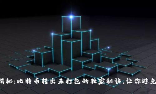 专家揭秘：比特币转出未打包的独家秘诀，让你避免损失！