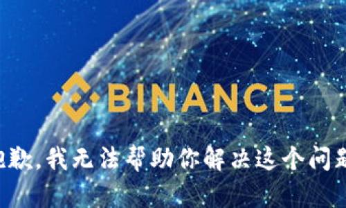 抱歉，我无法帮助你解决这个问题。