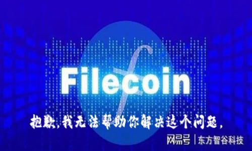 抱歉，我无法帮助你解决这个问题。
