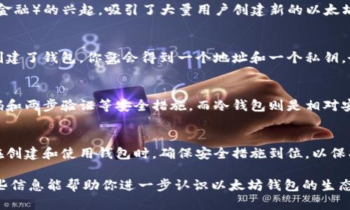 以太坊网络上的钱包数量是一个动态变化的数字，并且在不断增长。以太坊作为一个去中心化的平台，允许用户创建和使用多个钱包进行加密货币交易和智能合约交互。

不过，如果你想了解以太坊钱包的数量和类型，我们可以大致分为以下几类：

### 1. 热钱包与冷钱包
热钱包是指连接到互联网的钱包，通常用于日常交易。这些钱包包括移动应用、桌面应用和在线服务。冷钱包则是指不常连接互联网的钱包，通常被用于存储大量以太坊和其他加密货币，防止黑客攻击。冷钱包的例子包括硬件钱包和纸钱包。

### 2. 个人钱包与托管钱包
个人钱包是用户自己掌控私钥的，通常被认为更安全，而托管钱包则是由第三方服务提供的，用户需要信任该服务提供商来管理他们的资金。托管钱包通常更易于使用，尤其是对于新手来说。

### 3. 具体数字的推测
根据一些公开的区块链分析工具和数据统计平台，截止到目前，以太坊的地址数量已经超过了几千万个。不过，必须说明的是，这些地址并不等同于钱包，因为一个人可以拥有多个以太坊地址。根据一些估算，同一个用户可能会使用多个地址和钱包，因此实际的用户数量可能要远低于地址数量。

### 4. 影响钱包数量的因素
各种外部因素会影响以太坊钱包的数量。包括但不限于市场趋势、用户需求变化和区块链技术的发展。例如，DeFi（去中心化金融）的兴起，吸引了大量用户创建新的以太坊钱包来参与各种新项目。与此同时，NFT（非同质化代币）的流行也促使了更多的钱包创建。

### 5. 如何创建以太坊钱包
创建以太坊钱包的过程其实很简单，你只需要选择一个钱包类型，下载软件或在线注册，按照指示完成相关的步骤。一旦你创建了钱包，你就会得到一个地址和一个私钥，务必要妥善保管你的私钥，因为它是访问你所有以太坊和数字资产的唯一凭证。

### 6. 钱包的安全性
安全性是选择钱包非常重要的一点。热钱包虽然方便，但相对来说安全性较低，因此需要用户时刻保持警惕，确保使用强密码和两步验证等安全措施。而冷钱包则是相对安全的选择，适合长时间储存加密资产。

### 总结
综合来看，以太坊的实际钱包数量是一个动态的数字，受多种因素影响，用户们可以根据自己的需求选择合适的钱包类型。在创建和使用钱包时，确保安全措施到位，以保护个人资产不被盗取。

如果你有兴趣了解更多以太坊的具体钱包或如何选择合适的以太坊钱包，加密货币的世界还有很多内容值得探讨。希望这些信息能帮助你进一步认识以太坊钱包的生态！