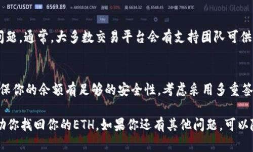 如果你的TokenIm ETH不见了，这可能让你感到十分焦虑。让我们一步一步地来帮你分析和解决这个问题。这里可能有几个原因导致你的ETH没有了，不管是由于网络问题、转账错误，还是其他原因。请保持冷静，下面我们将详细探讨可能的情况以及解决方案。

一、检查你的钱包
首先，你需要确认你是否在正确的钱包中查看你的ETH。确保你使用的是与TokenIm账户关联的钱包地址。很多人因为切换了钱包或者使用了不同的应用程序，而误认为资产消失了。

如果你使用的是硬件钱包，确保你的设备是否正常连接。如果是软件钱包，检查一下是否已经登录到正确的账户。说真的，钱包操作上的小失误经常是弄丢资产的原因。

二、查看区块链交易记录
如果你的ETH在钱包中确实没有显示，请尝试在区块链浏览器上查看你的交易记录。使用Etherscan.io等区块链浏览器，输入你的钱包地址，可以查看到所有相关的交易记录。

你可能会发现，比如说在某个时间点，有一笔转账发生了。如果你发现转出记录，而你自己并没有进行过转账，这就有可能是安全问题了。

三、确认转账是否成功
有时候你可能把ETH转到了其他账户，但是没有及时确认交易的状态。查看你的交易ID，看它是否显示为“成功”状态。如果是“待处理”状态，那可能是网络拥堵导致的延迟，可以稍等一段时间再查。

四、是否遭遇安全问题
如果通过以上步骤，你确认ETH确实是被转走了，而那并不是你本人操作的，可能就要考虑一下安全问题了。你是否分享过你的私钥或助记词？这样的信息若被恶意用户获取，轻而易举就会导致资产被盗。

为了保护你的资产，建议立即更换所有账户的密码，并启用双重验证。如果你觉得安全性已被大幅降低，考虑转移你的剩余资产到一个新钱包中，切记保管好密钥和助记词。

五、联系TokenIm客服
如果经过以上步骤仍未找到你的ETH，建议及时联系TokenIm的客服。他们会有专业的团队来帮助你解决问题。通常，大多数交易平台会有支持团队可供用户咨询，记得保留好你的交易凭证，提供详细信息会加快处理。

六、定期备份和安全意识
最后，安全永远是第一位的。从这次事件中吸取经验，定期备份你的数字资产，有助于在资产丢失后恢复。确保你的余额有足够的安全性，考虑采用多重签名钱包或者冷钱包保存大额资产。

说真的，数字货币市场虽然充满机会，但同时也伴随着一定的风险，提高警惕很重要！希望这些建议能够帮助你找回你的ETH。如果你还有其他问题，可以随时问我！