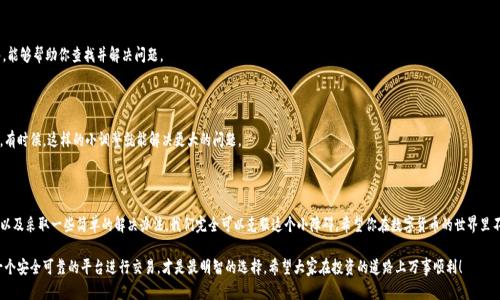 Tokenim货币不显示单价的原因及解决办法

说真的，很多刚接触加密货币的朋友可能会遇到各种各样的问题，其中“Tokenim货币不显示单价”就是一个比较常见的情况。看到这里，肯定有不少用户心里想着：“这是怎么回事呢？是不是我的操作有问题？”别着急，接下来我们就来深入探讨这个问题的根源，以及如何解决它。

什么是Tokenim货币？

在进入具体的问题之前，不妨先简单了解一下Tokenim货币。Tokenim并不是一种普遍被大家所熟知的货币，而是一个在某特定平台或生态系统中使用的代币。这类代币一般用于特定的应用场景，可能涉及支付、奖励或其他功能。

对于新手来说，理解Tokenim的基本概念就像是在大海中找到一颗小珍珠——虽然不容易，但却是非常重要的。了解了基本概念后，你就会发现，任何与此相关的问题，比如单价不显示，都能轻松应对。

Tokenim不显示单价的可能原因

那么，为什么Tokenim货币会不显示单价呢？接下来，我们列举一些可能的原因，方便大家逐一排查。

h41. 数据延迟/h4

首先，很多时候因为数据更新延迟导致单价不显示。这种情况通常发生在交易所或相关平台的数据处理速度较慢时。如果你在浏览网站时发现Tokenim的价格没有更新，可能是因为信息还没有实时更新。这种情况下，稍等片刻再刷新页面，可能就会看到最新的价格。

h42. 交易所问题/h4

有时候，问题可能出在交易所本身。某些交易所由于技术故障或者维护，可能暂时无法显示特定代币的价格。你可以去查阅该交易所的官方通知，看看是否有相关的维护公告或技术问题。

h43. 代币流通性不足/h4

Tokenim作为一种特定的代币，如果其流通性不足，价格可能会难以获取。这就像你在一个小市场里卖桃子，但市场上只有少数人在买，结果价格自然无法正常显示。如果Tokenim的交易量很低，那么其实时价格就会受到影响。

h44. 钱包问题/h4

另外，资金连接的问题也是一个需要注意的点。有些数字钱包如果没有正确与区块链网络连接，可能导致代币的价格无法显示。确保你的钱包是最新版本，并且已经与网络正常连接。

h45. 网络问题/h4

网络的波动也可能影响你在交易平台上看到的信息。如果你的网络不稳定，可能会导致价格信息无法正常加载。这时候，只需要检查一下你的网络连接，或者尝试切换到其他网络环境。

如何解决Tokenim不显示单价的问题

说了这么多原因，接下来我们聊聊如何解决这个“单价不显示”的问题。这些方法简单易行，适合每个不太懂技术的朋友。

h41. 刷新页面/h4

遇到显示问题，最简单有效的办法就是刷新页面。有时候数据只需刷新一下就能重新加载，显示出最新信息。

h42. 检查官方公告/h4

如果你常用的交易所或平台出现价格显示不正确的问题，建议查看该平台的官微、官网或社区公告，了解是否有技术问题或维护通知。

h43. 更新钱包或交易APP/h4

确保你的数字钱包或交易应用程序是最新版本。有时候，开发者会发布更新来解决错误和改进性能。保持应用程序更新，能减少很多不必要的麻烦。

h44. 联系客服/h4

如果上述方法都解决不了你的问题，可以考虑联系该平台的客服。他们拥有专业的技术团队，能够帮助你查找并解决问题。

h45. 检查网络连接/h4

最后，别忘了检查你的网络连接。确保信号稳定，可以试着重启路由器，或切换到手机热点等。有时候，这样的小调整就能解决更大的问题。

总结

Tokenim货币不显示单价并不是一个令人绝望的问题。通过了解可能造成这种现象的原因，以及采取一些简单的解决办法，我们完全可以克服这个小障碍。希望你在数字货币的世界里不仅能找到乐趣，还能收获知识！

另外，要强调的是，投资加密货币风险不小，尤其是新手朋友，要特别注意风险管理。确保在一个安全可靠的平台进行交易，才是最明智的选择。希望大家在投资的道路上万事顺利！