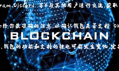 关于 Tokenim 钱包是否支持 OK 链（OKExChain），这实际上取决于钱包的版本和开发者的更新情况。Tokenim 是一个旨在为用户提供加密资产管理和交易服务的钱包，它可能会定期更新以支持更多区块链和代币。

### 如何验证 Tokenim 钱包是否支持 OK 链

#### 方法一：访问官网或应用商店
你可以访问 Tokenim 的官方网站，查看他们的最新公告和支持的链列表。通常情况下，官方都会列出他们支持的所有链和相关功能，这样用户可以清楚地了解能否使用特定的网络。

#### 方法二：查阅用户手册或帮助文档
很多时候，用户手册或帮助文档中会提到支持的区块链信息。如果官网上有提供这些资料，可以仔细查阅。

#### 方法三：加入社区或论坛
很多加密货币钱包都有社区支持，加入相关的社交媒体群组或论坛（如 Reddit、Telegram、Discord 等）与其他用户进行交流，获取他们的经验和建议也是一个好主意。

#### 方法四：联系客户支持
如果以上方法都不能解决你的疑问，可以考虑直接联系 Tokenim 的客户支持。他们会给你最准确的信息，以确认钱包是否支持 OK 链。

### 结论
总之，Tokenim 是否支持 OK 链值得你通过多种途径去核实。由于加密行业变化快速，钱包的功能和支持的链也可能发生变化，定期进行检查是比较好的习惯。

如果你有更多关于 Tokenim 钱包或者 OK 链的疑问，欢迎随时问我！