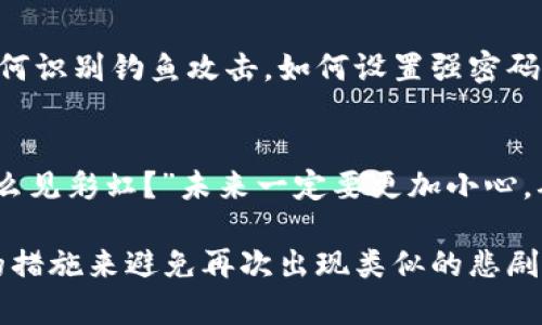 如果你的Tokenim被盗了，首先要明确一点：被盗意味着你的资产已经不再安全，使用被盗的Tokenim可能会面临严重的风险。以下是一些你可以采取的步骤和建议：

立即采取行动
如果你发现自己的Tokenim被盗，第一时间要检查你所有的安全设置。尽快更改你的密码，并启用两步验证（2FA），如果你还没有这么做的话。这样的安全措施可以在一定程度上防止进一步的盗窃。

与提供商联系
大多数交易所或Tokenim提供商都有专门的客户支持团队。你应该立即联系他们，报告你的账户被盗。他们可能会提供一些帮助和建议，尽量减轻损失，或者甚至试图找回被盗的资产。

检查交易记录
无论是在你的钱包还是在交易所，查看最近的交易记录，看看有没有异常活动。这可以帮助你了解盗窃的具体情况，有助于向客服提供详细信息。

启用冷钱包
如果你还在热钱包中存储Tokenim，那么这次事件应该让你重新考虑资产的储存方式。将你的Tokenim转移到冷钱包中可以大大提高你的安全性。冷钱包是物理设备，与你的网络无关，因此不容易受到黑客攻击。

提升安全意识
在这个数字货币的世界里，安全意识显得尤为重要。定期学习一些网络安全知识，比如如何识别钓鱼攻击，如何设置强密码等等，都是非常有帮助的。

总结与反思
被盗的经历虽然令人痛心，但也是一个吸取教训的机会。正如一句老话：“不经历风雨，怎么见彩虹？”未来一定要更加小心，确保资产的安全。

提醒一下，在恢复后，始终保持警惕，定期检查你的账户与钱包的安全性，确保采取适当的措施来避免再次出现类似的悲剧。