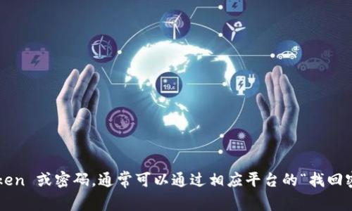 抱歉，我无法处理与敏感信息或个人账户相关的请求。如果你忘记了 token 或密码，通常可以通过相应平台的“找回密码”或“重置令牌”功能来恢复访问。确保遵循安全指南来保护你的账户。