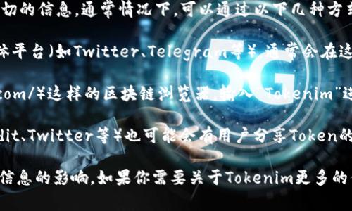 关于Tokenim在BSC（币安智能链）上的地址信息，我无法提供确切的信息。通常情况下，可以通过以下几种方式来查找某个Token在币安智能链上的合约地址：

1. **项目官方网站**：查阅Tokenim的官方网站或官方社交媒体平台（如Twitter、Telegram等），通常会在这些平台上公布官方的合约地址。

2. **区块链浏览器**：可以使用像BscScan（https://bscscan.com/）这样的区块链浏览器，输入“Tokenim”进行搜索，通常可以找到相关的信息，包括合约地址、交易记录等。

3. **社区论坛**：许多区块链相关的社区论坛或讨论组（如Reddit、Twitter等）也可能会有用户分享Token的相关信息和地址。

在操作过程中，请务必确认信息的真实性，以免受到诈骗或错误信息的影响。如果你需要关于Tokenim更多的信息或具体地址，请参考上述方式。