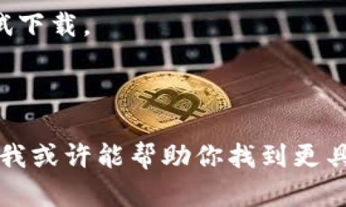 抱歉，你提到的“tokenimihpone”看起来像是一个特定的应用或服务名称，但我无法找到相关的信息。如果它是一个较新的应用或服务，可能会存在一些限制或者需要访问特定网站进行下载。

以下是一些解决方案，你可以尝试看看：

1. **检查网络连接**：确保你的网络连接正常，有时候网络不稳定可能导致下载失败。

2. **访问官方网站**：如果有官方网站，尝试直接从那里下载应用程序，以确保你下载的是最新版本，并且不会有病毒或恶意软件。

3. **搜索应用市场**：如果是手机应用，确保在Google Play商店或Apple App Store等官方应用商店中搜索下载。

4. **清理缓存**：如果是手机应用下载失败，可以尝试清理缓存或数据，然后再尝试下载。

5. **检查设备兼容性**：确保你的设备满足应用的最低系统要求。

如果可以的话，提供更多关于“tokenimihpone”的信息，比如它的主要功能或用途，我或许能帮助你找到更具体的解决方案。