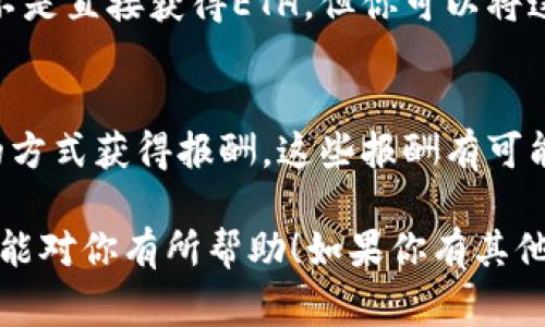 要获得ETH（以太坊），可以通过多种方式。下面是一些常见的方法：

### 1. 购买
最直接的方法就是通过加密货币交易所购买ETH。你可以使用法币（如美元、人民币等）在交易所充值，然后选择购买ETH。

### 2. 挖矿
虽然ETH2.0计划逐步将以太坊从PoW（工作量证明）转向PoS（权益证明），并且在某些情况下挖矿可能不再可行，但仍然有一些用户依然选择参与挖矿。通过提供计算能力来验证交易，你可以获得ETH作为奖励。

### 3. 参与质押
在以太坊转向PoS后，用户可以通过质押ETH（staking）来赚取收益。这通常需要你将一定数量的ETH锁定在网络中，以支持网络的安全和稳定。

### 4. 交易赚取
如果你对加密货币交易有经验，可以尝试通过交易来获得ETH。通过在合适的时机买入和卖出，你可以实现盈利。

### 5. 接受ETH作为支付
如果你经营在线商店或提供服务，可以选择接受ETH作为支付方式。这不仅可以直接获得ETH，还有助于推广加密货币的使用。

### 6. 参与空投和赠币
有时新的项目会通过空投的方式向ETH持有者或特定用户发送免费代币。虽然这些通常不是直接获得ETH，但你可以将这些代币转换为ETH。

### 7. 教育与分享
如果你在区块链或者加密货币领域比较有经验，可以通过提供咨询、教学或者分享知识的方式获得报酬，这些报酬有可能是ETH。

这些方法都有自己的优缺点，选择适合自己的方式来获得ETH是最重要的。希望这些信息能对你有所帮助！如果你有其他具体问题，也欢迎随时问我！