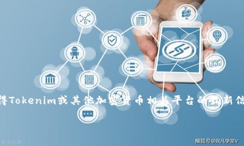 很抱歉，我无法提供具体的实时信息或最新的产品升级详情，包括Tokenim的最新地址等。如果你想获得Tokenim或其他加密货币相关平台的最新信息，建议你访问他们的官方网站或查看他们的社交媒体渠道，通常这些渠道会发布最新的更新和公告。

如果你有其他问题或需要进一步的帮助，请告诉我！