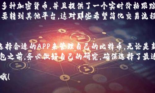 在如今这个数字化时代，越来越多的人开始关注比特币和其他加密货币。如果你想登录比特币钱包，选择一个合适的APP显得尤为重要。接下来，我将为你介绍几个常用的比特币钱包APP，以及它们各自的特点和优势。

1. Coinbase
Coinbase是一款非常受欢迎的加密货币交易平台，同时也是一个非常友好的比特币钱包。对于新手用户来说，这款APP的界面设计，你可以很容易地完成注册和登录。
通过Coinbase，用户可以购买、出售和交易比特币及其他加密货币。同时，它还提供了安全的存储服务，对于第一次接触比特币的人来说，可以说是一个不错的选择。

2. Blockchain Wallet
Blockchain Wallet是另一个非常靠谱的比特币钱包APP。它支持多种加密货币，包括比特币、以太坊等。用户可以通过使用电子邮件或手机号码轻松登录和管理自己的资产。
它的安全性也很高，用户的私钥会保存在设备上，而不是服务器上，这样可以防止黑客攻击。此外，Blockchain Wallet还提供了一些额外的功能，比如交易记录和市场行情跟踪。

3. Exodus
Exodus是一款针对手机和桌面的多币种钱包，支持比特币、以太坊等多种加密货币。它的用户界面设计非常美观，而且操作简单，甚至可以直接在APP内进行交换交易。
Exodus还为用户提供了一个内置的市场，你可以查看不同加密货币的实时价格，而且它支持备份和恢复功能，确保你的资产安全。对于那些喜欢追踪市场行情的用户来说，这是一个不错的选择。

4. Trust Wallet
说真的，Trust Wallet也是一个非常值得推荐的比特币钱包APP。这是一款由币安官方推出的钱包，支持多种加密货币。而且它的安全性非常高，用户的私钥是存储在设备本地，不会被任何服务器所保存。
Trust Wallet还具有去中心化的特点，用户可以自由管理自己的加密货币。而且它还支持一些去中心化应用（DApp），增加了钱包的功能。同时，用户也能够轻松地进行购买和转账。

5. Jaxx Liberty
Jaxx Liberty是一个非常灵活的比特币钱包，可以在手机和桌面电脑上使用。它支持多种加密货币，并且提供了一个实时价格跟踪功能，让用户可以更加轻松地把握市场动态。
此外，Jaxx还提供了一个内置的交易所服务，用户可以在APP内直接进行交易，而不需要转到其他平台。这对那些希望简化交易流程的用户来说，确实是一个不错的选择。

总结
以上介绍的几个比特币钱包APP，各自都有其独特的优势，用户可以根据自己的需求选择合适的APP来管理自己的比特币。无论是新手还是老手，都能在这些平台上找到适合自己的功能和服务。
当然，安全性始终是选择比特币钱包时非常重要的考量因素，建议大家在使用任何钱包之前，务必做好自己的研究，确保选择了最适合自己的解决方案。

希望这些信息对你有所帮助！如果你有其他问题或需要更详细的说明，随时可以问我哦！