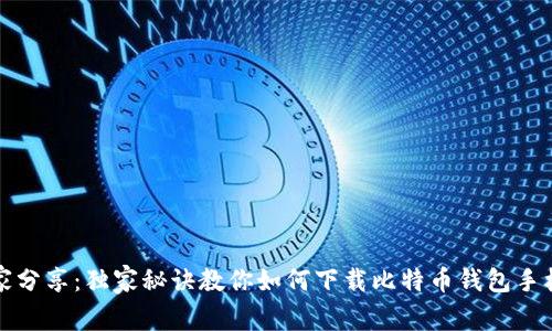 专家分享：独家秘诀教你如何下载比特币钱包手机版