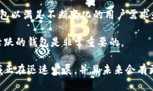 区块链钱包的数量是一个不断变化的数字，因为新的钱包持续被开发和推出，旧的可能会被淘汰。综合一些主要的因素，可以列出以下几类钱包，它们在区块链世界中扮演着重要的角色：

### 1. 热钱包和冷钱包

- **热钱包**：这些钱包连接互联网，方便用户随时进行交易。常见的热钱包包括在线钱包、手机应用和桌面钱包。例如，MetaMask、Coinbase Wallet等。
  
- **冷钱包**：这些钱包是离线存储的，安全性更高，适合长期存储资产。冷钱包的代表有硬件钱包（如Ledger和Trezor）和纸钱包。

### 2. 按币种分类

不同的区块链有不同的钱包支持。比如：

- **比特币钱包**：如Bitcoin Core、Electrum。
- **以太坊钱包**：如MyEtherWallet、MetaMask。
- **多币种钱包**：如Exodus、Atomic Wallet等支持多种货币。

### 3. 特殊功能的钱包

- **去中心化钱包**：用户完全控制私钥，无法被第三方监控或干预。
- **集成交易所的钱包**：如Binance Wallet，它允许用户在钱包内进行交易。

### 4. 开发者和用户量

根据市场研究，全球已经有成千上万的区块链钱包。开发者每天都在创建新的钱包以满足不断变化的用户需求和技术进步。比如，你可能听说过某些项目或企业推出了特定用途的区块链钱包。

当然，使用这些钱包时，用户也要关注安全性和隐私问题，选择信誉良好且社区活跃的钱包是非常重要的。

总的来说，虽然无法给出一个确切的区块链钱包总数，但可以肯定的是，这一领域正在迅速发展，并且未来会有更多创新的钱包应运而生。你对区块链钱包是否有其他具体的疑问呢？
