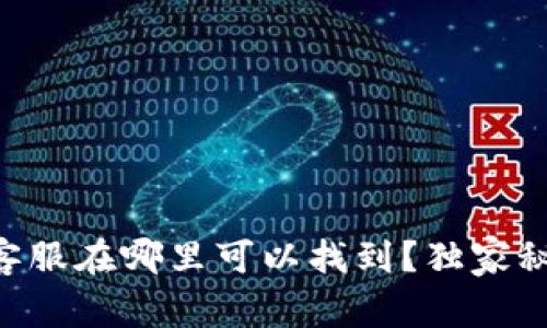 Tokenim客服在哪里可以找到？独家秘诀大揭秘