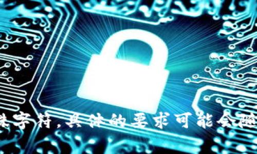 TokenIm 的密码通常设置为 8 位或更长。为了确保安全性，建议使用更复杂的密码，包括大小写字母、数字和特殊字符。具体的要求可能会随着应用的更新而有所变化，因此在设置密码时，最好查看 TokenIm 的官方文档或密码设置指南以获取最新信息。