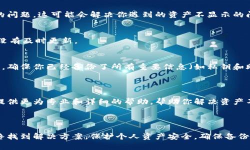 很抱歉，你遇到了Tokenim钱包资产不显示的问题。首先，我们来分析一下可能的原因以及解决方案。

### 可能的原因

1. **网络问题**  
   有时候网络连接不稳定会导致钱包无法正确加载资产信息。你可以尝试切换到其他网络，如Wi-Fi或移动数据，再次打开钱包看是否能解决问题。

2. **钱包应用程序的问题**  
   如果Tokenim钱包的应用程序出了问题，可能会导致资产不显示。你可以尝试关闭应用程序，然后重新启动，或者查看是否有可用的更新，及时更新到最新版本。

3. **区块链同步问题**  
   如果钱包没有与区块链进行充分的同步，也可能导致资产不显示。这种情况下，你可以尝试手动刷新钱包，或等待一段时间，看看资产是否能正常显示。

4. **安全问题**  
   如果你在其他地方遇到安全问题（如账户被黑、私钥丢失等），可能会导致资产无法显示。在这种情况下，确保你的账户安全是首要任务，尽快采取措施保护个人资产。

### 解决方案

1. **检查网络连接**  
   确保你的设备连接到互联网，并且网络是稳定的。有时简单的网络问题就会导致资产无法显示。

2. **重启应用程序**  
   尝试完全关闭Tokenim钱包应用程序，然后重新打开。很多时候，应用程序的小问题都可以通过重启来解决。

3. **更新应用程序**  
   到应用商店检查Tokenim钱包是否有新版本，如果有，及时更新。在许多情况下，开发者会修复已知的问题，这可能会解决你遇到的资产不显示的问题。

4. **手动刷新钱包**  
   在钱包内寻找刷新按钮，手动刷新一次，看看资产是否恢复正常。有时候，显示问题仅仅是因为信息没有及时更新。

5. **重新安装应用程序**  
   如果以上的方法都没有奏效，可以尝试卸载Tokenim钱包应用程序，然后重新安装。在重新安装之前，确保你已经备份了所有重要信息（如私钥和助记词）。

### 联系支持

如果经过上述步骤后，资产仍旧无法显示，建议联系Tokenim钱包的客户支持团队。他们通常会为用户提供更为专业和详细的帮助，帮助你解决资产不显示的问题。

### 总结

希望这些方法能帮助你解决Tokenim钱包资产不显示的问题。记得保持冷静，逐步排查可能的原因，最终找到解决方案。保护个人资产安全，确保备份重要信息，是使用任何加密钱包时都应牢记的原则。如果有任何其他疑问或进一步的问题，请随时询问！