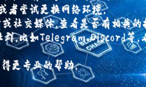 很抱歉，关于您提到的“tokenim的币打不出”问题，我无法提供具体帮助。在遇到此类问题时，建议您检查以下几个方面：

1. **钱包设置**：确认您的钱包已正确设置，并且有足够的余额来进行操作。
2. **网络状况**：检查网络连接是否稳定，或者尝试更换网络环境。
3. **支持渠道**：访问tokenim的官方网站或社交媒体，查看是否有相关的技术支持或者公告。
4. **用户论坛**：参与相关的用户论坛或社群，比如Telegram、Discord等，看看是否有其他用户遇到相同的问题。

如果问题仍然存在，建议联系官方客服以获得更专业的帮助。
