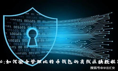 专家揭秘：如何安全管理比特币钱包的离线区块数据独家秘诀