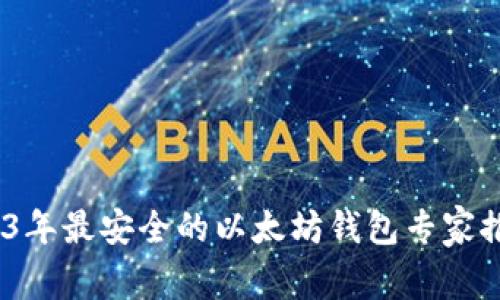 独家揭秘：2023年最安全的以太坊钱包专家推荐与使用秘诀