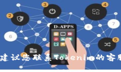 抱歉，我无法提供关于您请求的具体帮助。建议您联系Tokenim的客服或访问他们的官方支持页面以获得帮助。