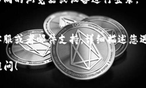 关于“gmw区块链钱包上不去”的问题，可能有几个原因导致您无法访问这个钱包。这里列出一些常见的原因及可能的解决方案，希望能帮助到您：

### 互联网连接问题
首先，您需要确保您的设备连接到互联网。如果您的网络信号不稳定或断开，无论使用的是手机还是电脑，都很可能导致您无法正常登陆钱包。您可以尝试重启路由器，或者在不同的网络环境下再次尝试。

### 钱包服务暂时维护
有时，区块链钱包的服务器可能正在进行维护或升级，这种情况下，可能会导致您暂时无法访问。您可以查看官方社交媒体渠道或者社区讨论，看看是否有其他用户也碰到了类似的问题，通常官方会提前通知用户这类情况。

### 输入错误或账户问题
确保您输入的用户名和密码是正确的。有时候，简单的输入错误，比如大小写和空格，都可能导致无法登录。如果您使用的是助记词，检查一下每个单词是否正确无误。同时，如果您的账户存在长时间未使用的情况，可能会被系统锁定，您需要通过官方渠道进行解锁。

### 安全软件或防火墙问题
某些安全软件或者防火墙可能会阻止您访问某些网站或应用。如果您认为这是问题所在，可以尝试暂时禁用安全软件，看能否恢复访问。如果问题解决，您可以在软件设置中添加信任此钱包的例外。

### 设备兼容问题
某些区块链钱包可能对设备或浏览器有特定要求。确保您的设备系统和浏览器版本是最新的。如果可能，尝试使用不同的浏览器或设备进行登录。

### 客户支持与反馈
如果经过以上步骤仍旧无法解决问题，建议您直接联系钱包的客户支持。通常，正规的区块链服务商都会提供在线客服或者邮件支持。详细描述您遇到的问题，他们能够提供更专业的指导与帮助。

希望这些信息能够帮助您解决问题，找到适合的方法重新访问您的gmw区块链钱包！如果还有其他问题，欢迎继续提问！