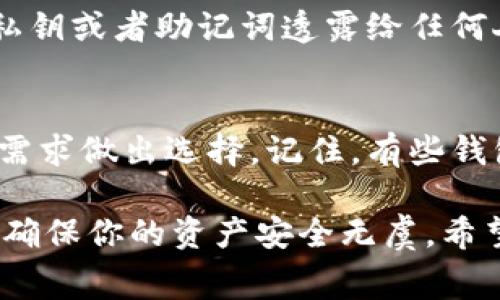 区块链钱包收费吗？专家揭秘独家秘诀，教你如何选择最划算的钱包！

区块链钱包,数字货币,钱包选择/guanjianci

什么是区块链钱包？
首先，咱们得搞清楚什么是区块链钱包。简单来说，区块链钱包就像是你的银行账户，专门用来存储和管理加密货币（比如比特币、以太坊等）。不过，它和传统银行账户也有很大不同，完全去中心化，没有人可以随意干预你的资产。

钱包的种类很多，主要分为热钱包和冷钱包。热钱包是在线钱包，使用方便，但安全性相对较低；冷钱包是离线钱包，安全性高，但使用上就不那么灵活。说真的，选择哪个钱包，真得看你自己的需求。

区块链钱包是否收费？
那我们来看看区块链钱包收费的问题。总的来说，区块链钱包本身是免费的，但在使用过程中，有一些潜在的费用你是需要注意的。举个例子，转账手续费是不可避免的，无论你使用哪种钱包来转账，都会根据网络的拥堵程度收取一定的手续费。

还有一些钱包可能会收取提现费用，尤其是当你把数字货币转到银行账户或转换成法定货币的时候。这些费率通常会在你进行交易前明确告知，所以在下单前最好多留个心眼。

怎样选择最适合自己的区块链钱包？
选择钱包的时候，又不得不考虑手续费的问题。你可以先列出几个可选钱包，然后比较一下它们的收费标准、转账速度和安全性。就个人经验而言，尤其是对于刚入门的朋友，选择那些声誉好、用户评价高的钱包更靠谱。

转账手续费如何计算？
提到转账手续费，很多人可能会一头雾水，其实不难理解。在区块链网络中，交易要经过节点进行验证，而这一过程会耗费一些资源。因此，手续费就成了激励矿工验证交易的一种方式。你可以把它看作是一种“快递费”，想要更快的到账，就得多花一点。

在一些钱包中，你还会看到推荐的手续费，但这并不是固定的，有些钱包会提供可以自己调节的选项，具体多少钱全凭你自己的选择。这些细节，都是你在选择钱包时需要考虑的。

有哪几种主流的区块链钱包？
现在市场上的区块链钱包种类繁多，可以说是琳琅满目。最主流的热钱包比如说MetaMask、Coinbase Wallet、Trust Wallet等，它们的用户界面友好，适合新手使用。冷钱包直白点就是硬件钱包，比如Ledger、Trezor，这些都能给你的资金提供额外的安全保护。

如何确保钱包的安全性？
说到安全性，这可是大伙儿最关心的问题之一。一定要记得，钱包的安全性与使用习惯息息相关！比如说，千万不要把私钥或者助记词透露给任何人，也要定期更新密码，避免使用相同的密码在不同平台上。另外，强烈建议开启双重认证，给账户加把锁。

总结：投资之前要做好功课
归根结底，选择区块链钱包并不是一件简单的事情。你得多花点时间去了解市场上各种钱包的优劣势，并根据自己的需求做出选择。记住，有些钱包也可能会附加一些服务费用，因此了解透彻，才能在转账或提现时减少不必要的花费。

所以，亲爱的朋友们，在投资数字货币之前，务必做好功课，选择最适合自己的钱包，并时刻关注相关的费用和安全性，确保你的资产安全无虞。希望大家都能在这个充满机遇与挑战的数字资产世界里游刃有余，赚到大钱！你们觉得呢？