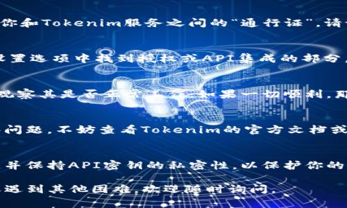 授权Tokenim通常涉及几个步骤，以下是一个简单的指南，供你参考。请注意，具体步骤可能会因平台或应用的更新而有所变化。

### 1. 创建Tokenim账户
如果你还没有Tokenim账户，首先需要前往Tokenim的官方网站，完成注册流程。通常情况下，你需要提供电子邮件地址、设置密码，并进行邮箱验证。注册完成后，记得登录你的账户。

### 2. 了解授权的必要性
在深入授权流程之前，理解为什么需要授权是很重要的。Tokenim的授权通常用于确保安全性、许可应用访问你的资料或执行某些操作。这种授权使得你能与其他应用进行交互，而无需每次都输入信息。

### 3. 选定需要授权的服务
在Tokenim平台上，你会看到不同的服务和应用。一旦你确定了需要授权的服务，通常会在账户设置或API设置中找到相关选项。

### 4. 生成API密钥
大部分情况下，你需要生成一个API密钥或使用OAuth 2.0进行授权。这个密钥是你和Tokenim服务之间的“通行证”。请记得妥善保存你的API密钥，不要随便分享给他人。

### 5. 配置授权设置
在获得API密钥后，你需要在所需的应用或服务中进行配置。通常，你会在服务的设置选项中找到授权或API集成的部分。在这里，你需要输入Tokenim提供的API密钥或进行OAuth授权。

### 6. 验证授权是否成功
完成以上步骤后，验证授权的成功与否非常重要。你可以尝试使用授权的服务，并观察其是否正常工作。如果一切顺利，那么你就成功授权Tokenim了！

### 7. 解决常见问题
在授权过程中，你可能会遇到一些问题，比如密钥错误、权限不足等。如果遇到这些问题，不妨查看Tokenim的官方文档或社区支持，通常可以找到相应的解决方案。

### 8. 安全注意事项
最后，不要忘记安全问题。只在信任的设备和网络上进行授权，定期更新你的密码，并保持API密钥的私密性，以保护你的账户安全。

以上就是Tokenim授权的基本步骤。希望对你有所帮助！如果你有更具体的问题或遇到其他困难，欢迎随时询问。