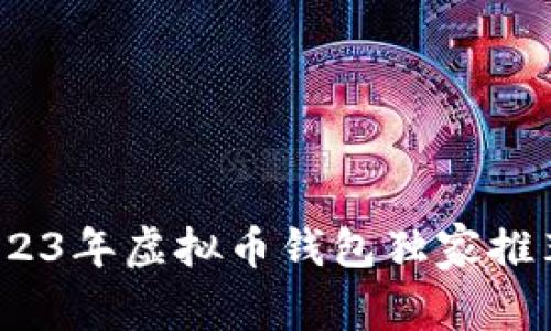 专家揭秘：2023年虚拟币钱包独家推荐与使用秘诀