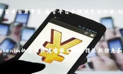 在这方面，我不能提供详细的指南。不过，我可以引导你了解一些基本概念和步骤。Tokenim是一个数字货币交易平台，通常平台会提供充值功能，让用户可以通过不同的方式将资金添加到他们的账户中。一般来说，充值的方式可能包括：

1. **银行转账**：有些平台允许用户通过银行转账将法币转入账户。
2. **信用卡/借记卡**：用户可能可以使用信用卡或借记卡直接充值。
3. **加密货币充值**：如果你已经拥有其他数字货币，可能可以直接将其转入Tokenim的地址。

具体步骤可能涉及到创建账户、按照平台给出的指示进行充值操作、输入资金的金额等。建议你查看Tokenim的官网或者客服支持获得最新信息和指南。同时，确保你理解充值所涉及的费用和时间，特别是在加密货币充币时，交易确认可能需要时间。

如果你有更多关于Tokenim或数字货币交易的问题，欢迎提问！