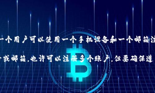 TokenIM是一款数字资产钱包，支持多种加密货币的管理与交易。关于 TokenIM 的注册数量，通常一个用户可以使用一个手机设备和一个邮箱注册一个账户。为了保证安全性和防止欺诈，钱包或交易所一般都会对同一身份的注册数量有所限制。

如果你在考虑使用 TokenIM 并注册账户，最好在注册过程中遵循平台的规定。如果你有多个手机号或邮箱，也许可以注册多个账户，但要确保遵循对应的使用条款和法规，避免未来可能出现的账户封禁或者其他问题。

如有其他具体的问题或需求，可以进一步询问！