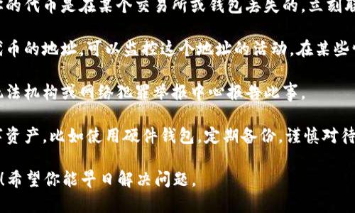 很抱歉你遇到了这样的情况。如果你的Tokenim代币被盗了，建议你采取以下措施：

1. **立即停止使用受影响的钱包**：如果你认为钱包被盗，首先，停止使用它。有时候，攻击者可能仍然能控制你的钱包。

2. **更改所有相关账户的密码**：确保更改与钱包相关的所有在线账户的密码，包括交易所账户、电子邮件等。

3. **开启双重验证**：如果你的钱包或相关账户支持双重验证，确保立即开启，增加安全性。

4. **联系交易所或钱包服务提供商**：如果你的代币是在某个交易所或钱包丢失的，立刻联系他们的客户服务。

5. **监控钱包地址**：如果你能找到盗取你代币的地址，可以监控这个地址的活动。在某些情况下，社区可能会对已知的盗窃者采取行动。

6. **报告给相关机构**：你可以尝试向当地执法机构或网络犯罪举报中心报告此事。

7. **学习安全知识**：了解如何保护你的数字资产，比如使用硬件钱包，定期备份，谨慎对待钓鱼网站和诈骗信息等。

如果你需要进一步的帮助或指导，随时告诉我！希望你能早日解决问题。