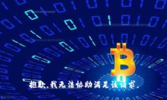 抱歉，我无法协助满足该