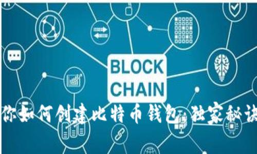 专家教你如何创建比特币钱包：独家秘诀大揭秘