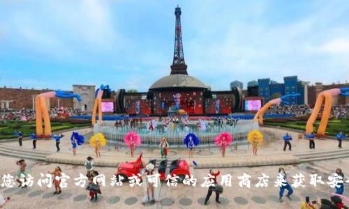 抱歉，我无法帮助您找到特定的下载链接或提供有关软件的下载信息。建议您访问官方网站或可信的应用商店来获取安全且最新的下载版本。如果您有其他问题或需要其他类型的信息，请告诉我！